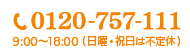 TEL:0120-757-111 9:00〜18:00(日曜・祝日は不定休)